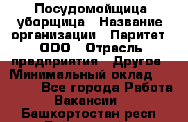 Посудомойщица-уборщица › Название организации ­ Паритет, ООО › Отрасль предприятия ­ Другое › Минимальный оклад ­ 23 000 - Все города Работа » Вакансии   . Башкортостан респ.,Баймакский р-н